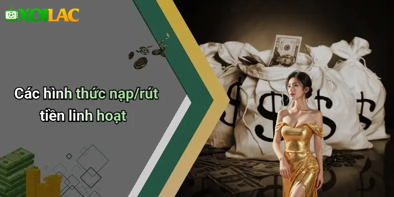 Các hình thức nạp/rút tiền linh hoạt