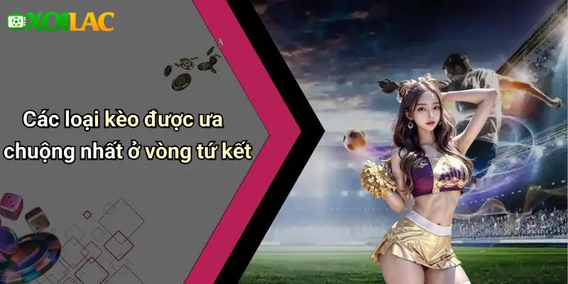 Các loại kèo được ưa chuộng nhất ở vòng tứ kết