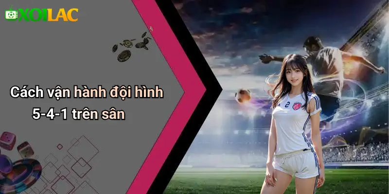 Cách vận hành đội hình 5-4-1 trên sân