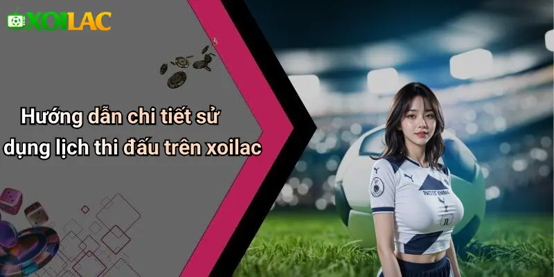 Hướng dẫn chi tiết sử dụng lịch thi đấu trên xoilac