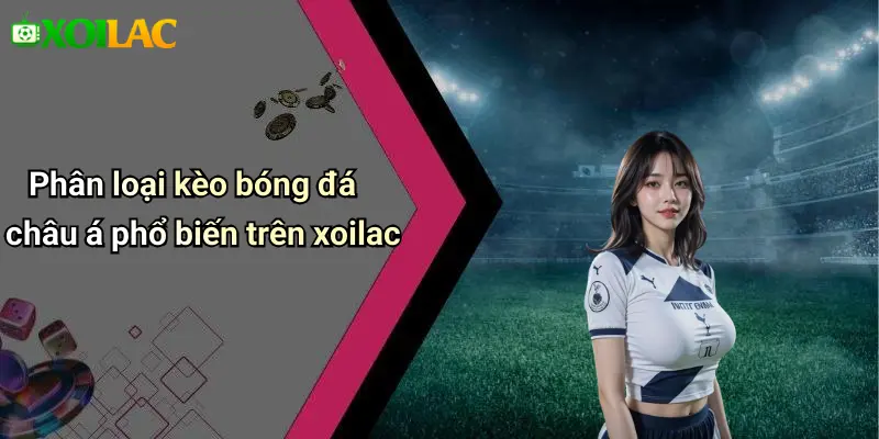 Phân loại kèo bóng đá châu á phổ biến trên xoilac
