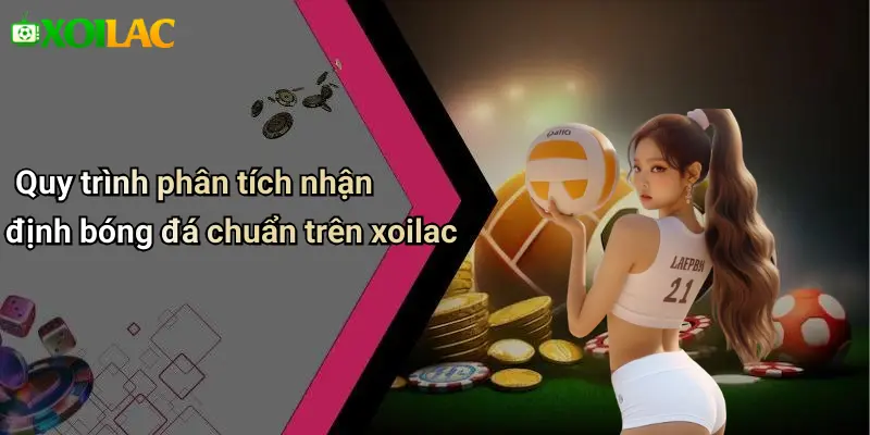 Quy trình phân tích nhận định bóng đá chuẩn trên xoilac