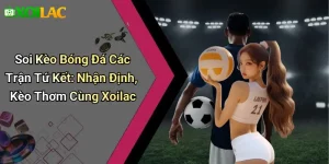 Soi Kèo Bóng Đá Các Trận Tứ Kết: Nhận Định, Kèo Thơm Cùng Xoilac