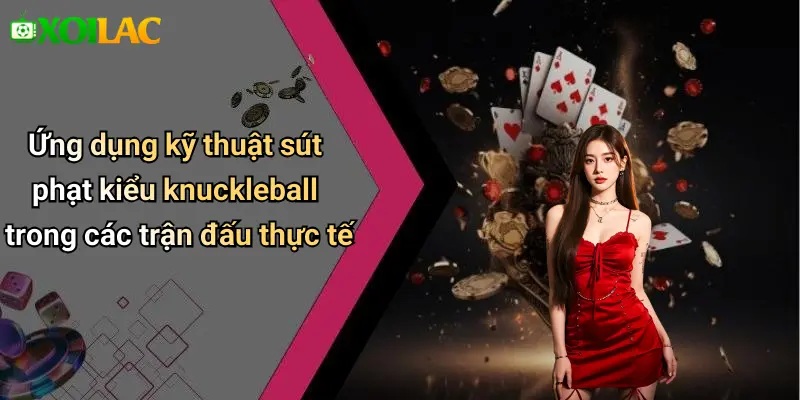 Ứng dụng kỹ thuật sút phạt kiểu knuckleball trong các trận đấu thực tế