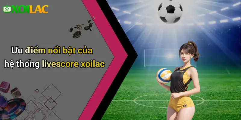 Ưu điểm nổi bật của hệ thống livescore xoilac