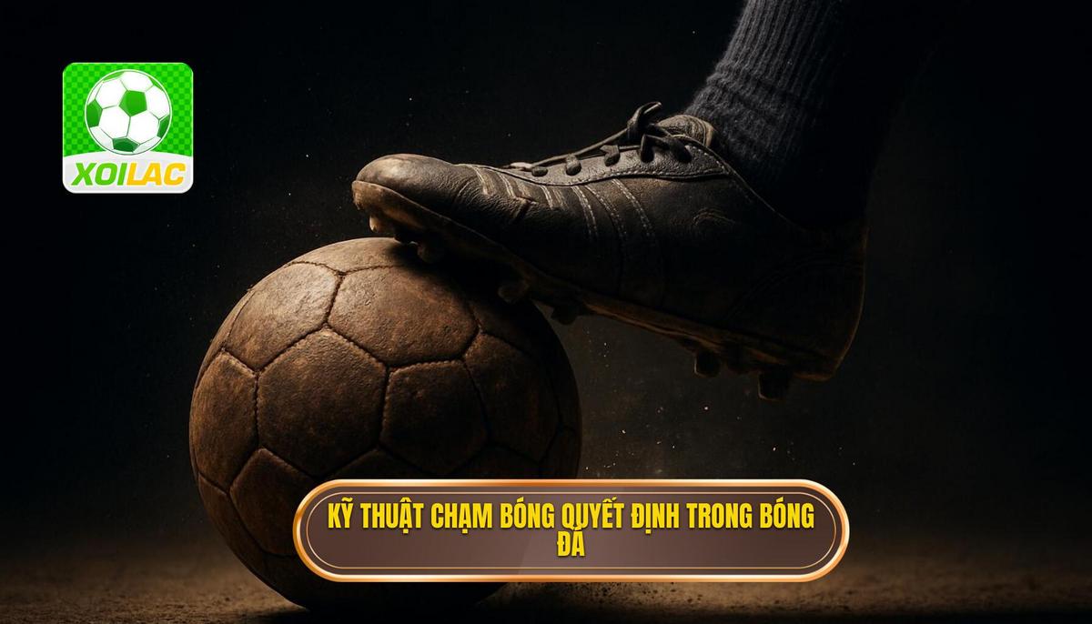 Các kỹ thuật chạm bóng (First Touch) quyết định