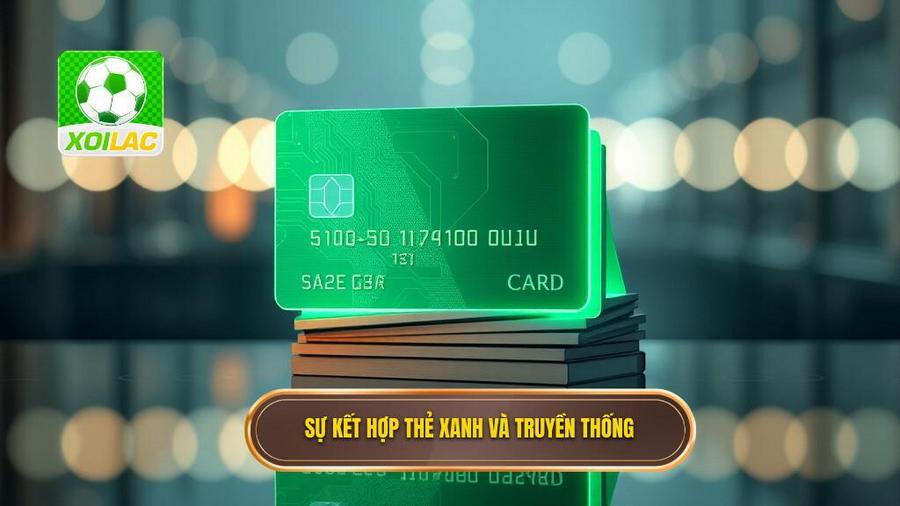 3. Sự kết hợp giữa thẻ xanh và các loại thẻ truyền thống