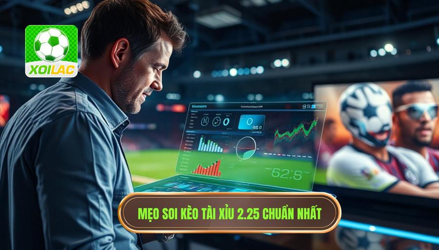 Kinh nghiệm soi kèo tài xỉu 2.25 từ chuyên gia XÔI LẠC