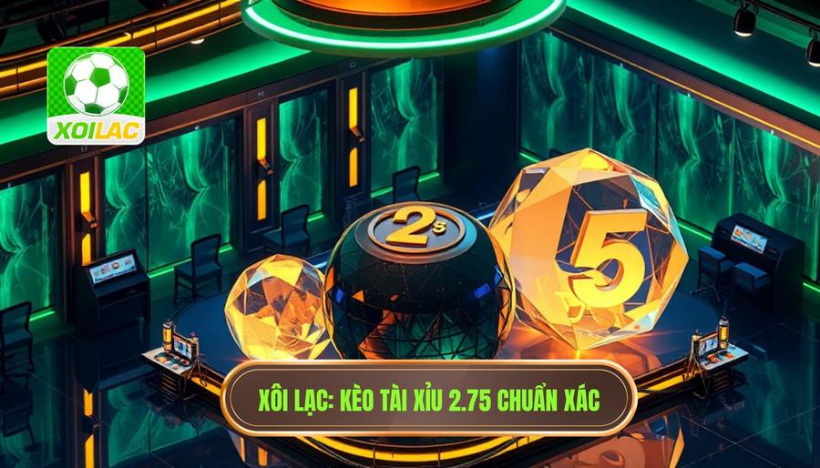 Kèo tài xỉu 2.75 có ý nghĩa gì? Cách đọc và mẹo thắng từ XÔI LẠC